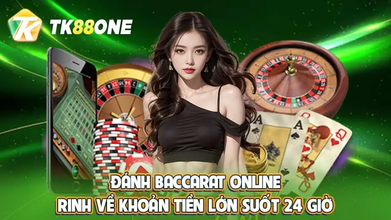 Đánh Baccarat online rinh về khoản tiền lớn suốt 24 giờ