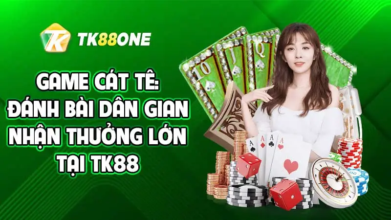 Game Cát tê: Đánh bài dân gian nhận thưởng lớn tại TK88