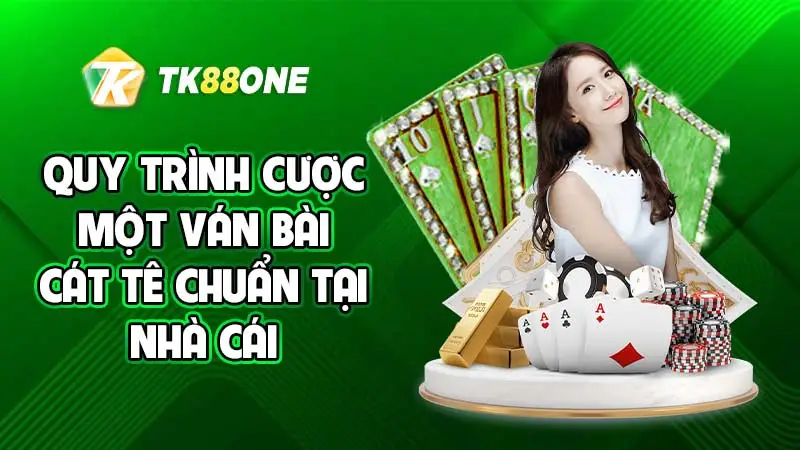 Quy trình cược một ván bài Cát Tê chuẩn tại nhà cái