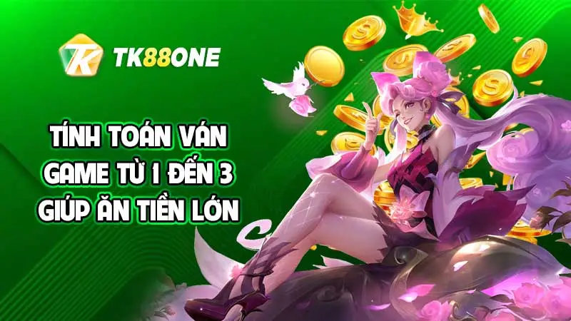 Tính toán ván game từ 1 đến 3 giúp ăn tiền lớn