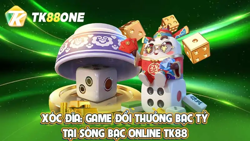 Xóc đĩa: Game đổi thưởng bạc tỷ tại sòng bạc online TK88